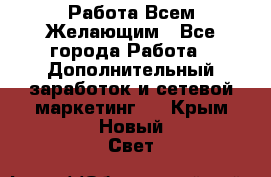 Работа Всем Желающим - Все города Работа » Дополнительный заработок и сетевой маркетинг   . Крым,Новый Свет